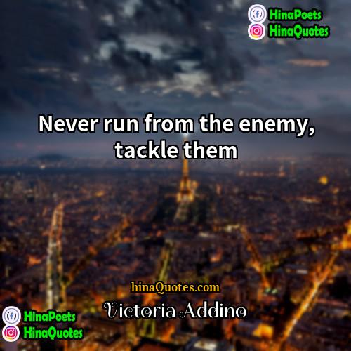 Victoria Addino Quotes | Never run from the enemy, tackle them
